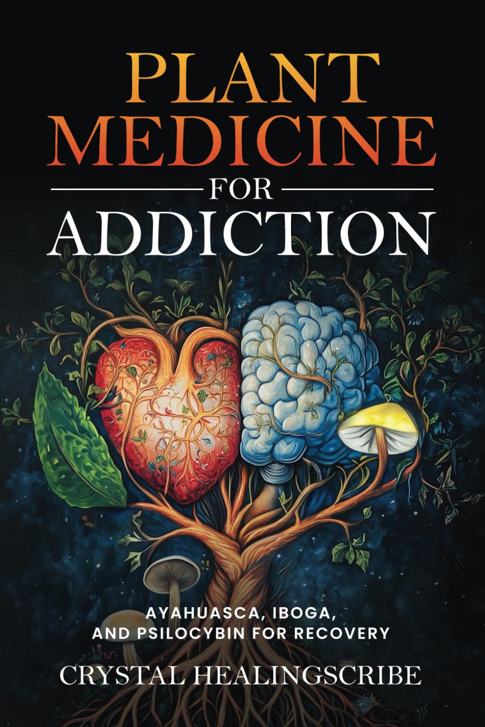 Plant Medicine for Addiction: Ayahuasca, Iboga, and Psilocybin for Recovery