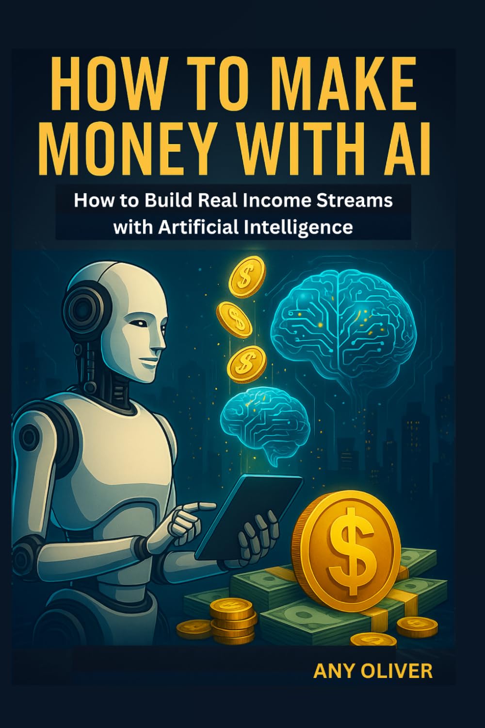 How to Make Money with AI: How to Build Real Income Streams with Artificial Intelligence