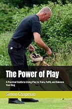 The Power of Play: A Practical Guide to Using Play to Train, Fulfil, and Balance Your Dog