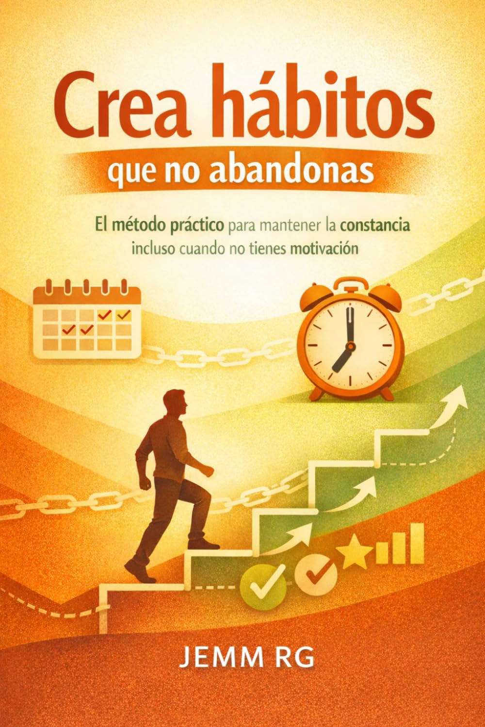 Crea hábitos que no abandonas: El método práctico para mantener la constancia incluso cuando no tienes motivación
