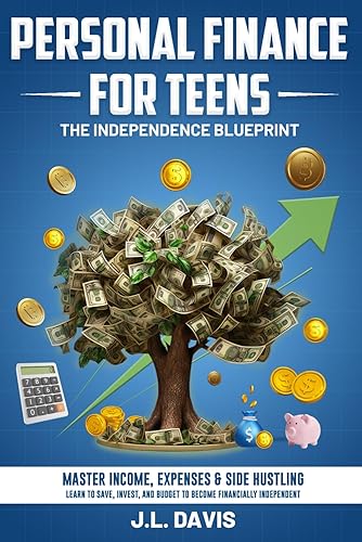 Personal Finance for Teens: The Independence Blueprint: Master Income, Expenses &amp; Side Hustling, Learn to Save, Invest and Budget to Become Financially Independent