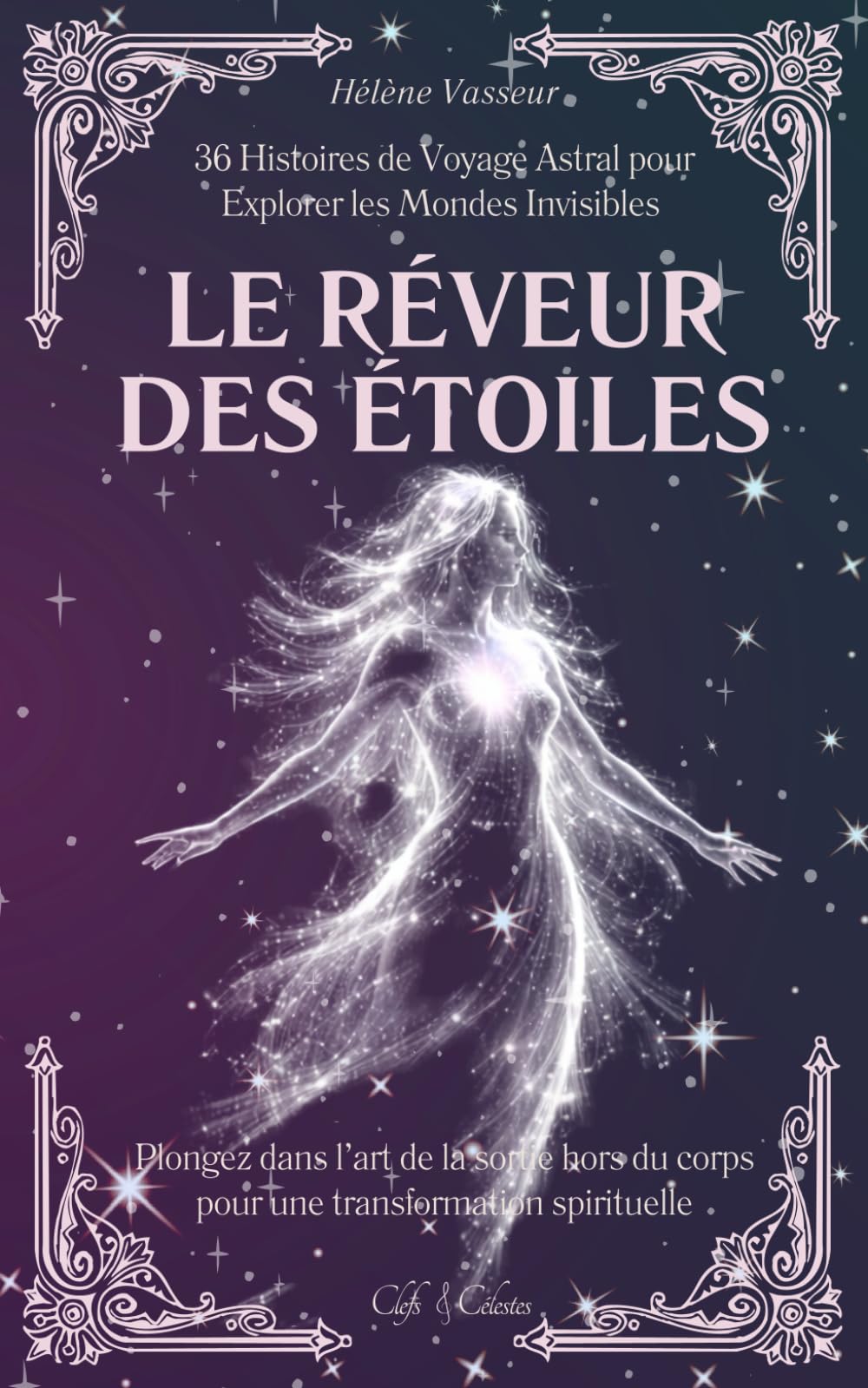 Le Rêveur des Étoiles: 36 Histoires de Voyage Astral pour Explorer les Mondes Invisibles | Plongez dans l’art de la sortie hors du corps pour une transformation spirituelle (Clefs Célestes)