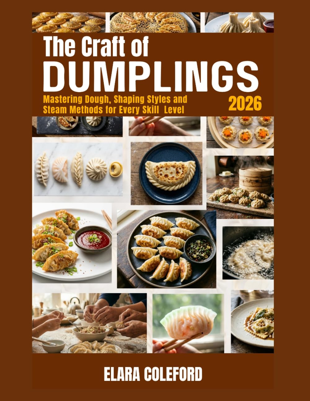 THE CRAFT OF DUMPLINGS: Mastering Dough, Shaping Styles and Steam Methods for Every Skill Level