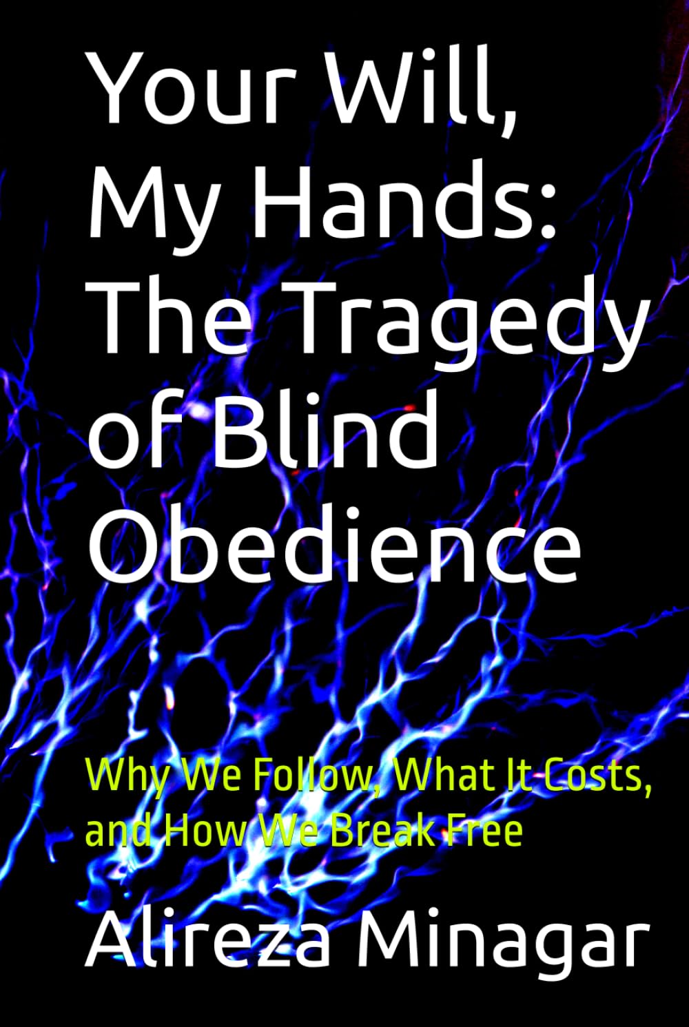 Your Will, My Hands: The Tragedy of Blind Obedience: Why We Follow, What It Costs, and How We Break Free