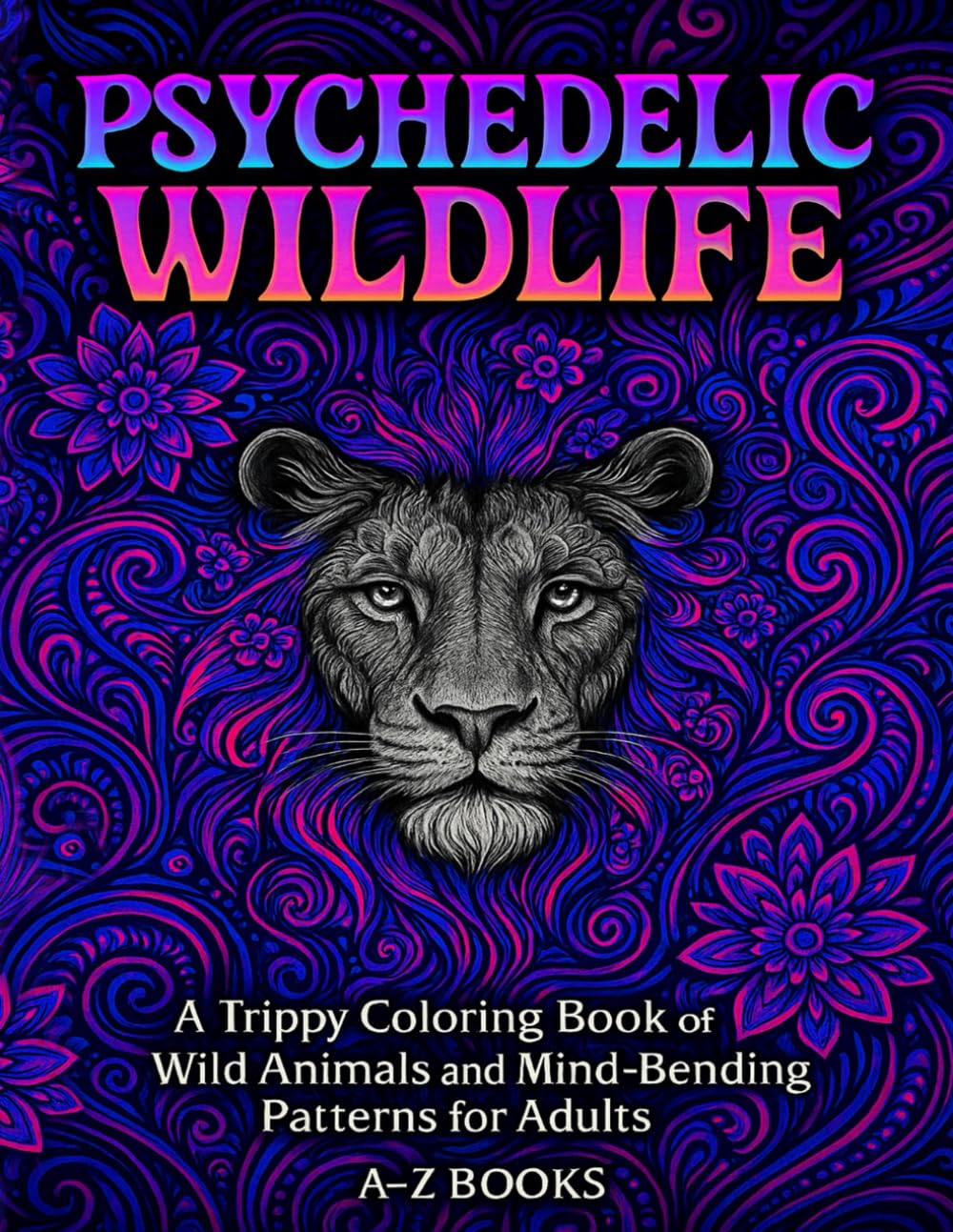 Psychedelic Wildlife: A Trippy Adult Coloring Book Featuring Wild Animals and Mesmerizing Patterns