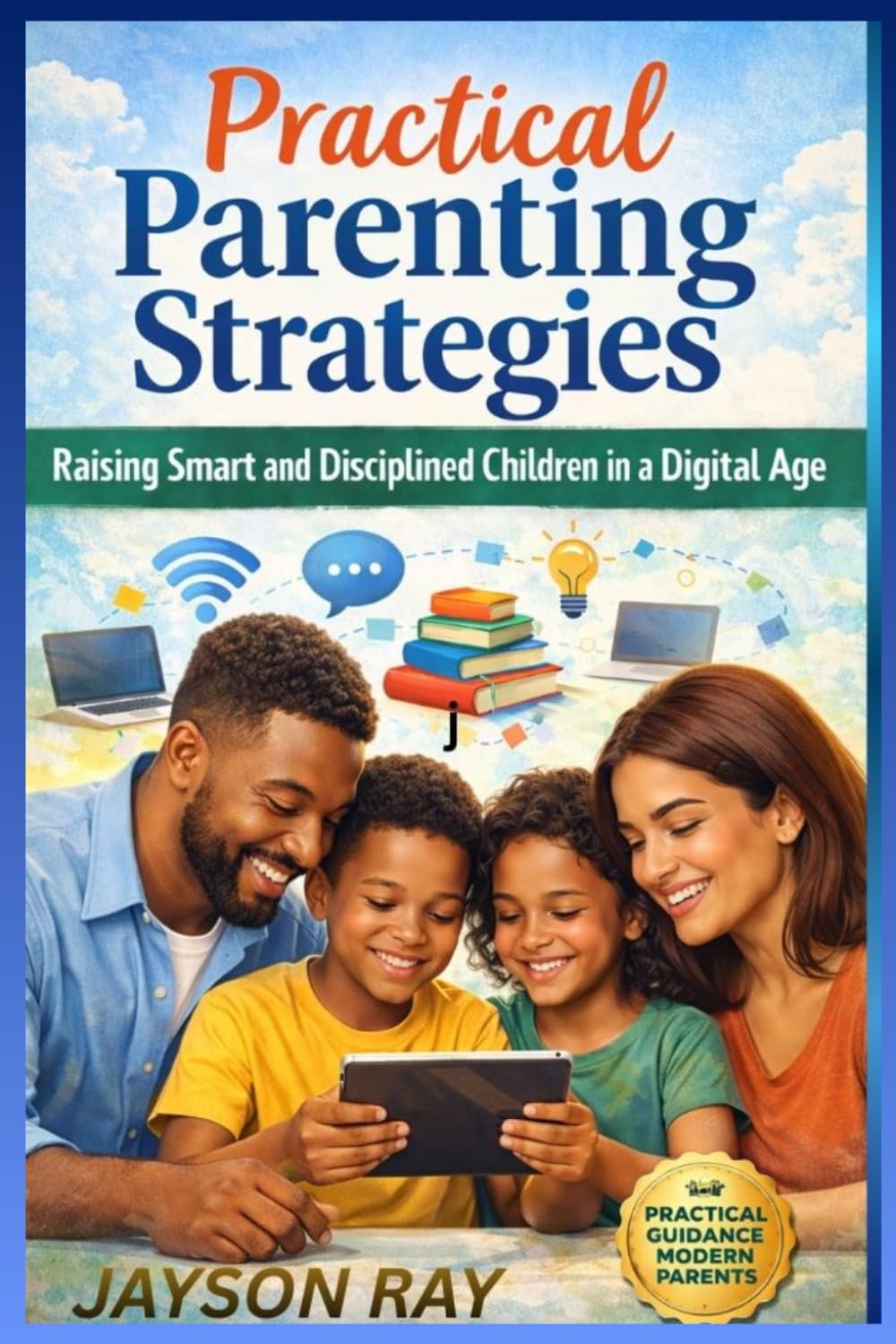 Practical Parenting Strategies: Raising Smart and Disciplined Children in a Digital Age
