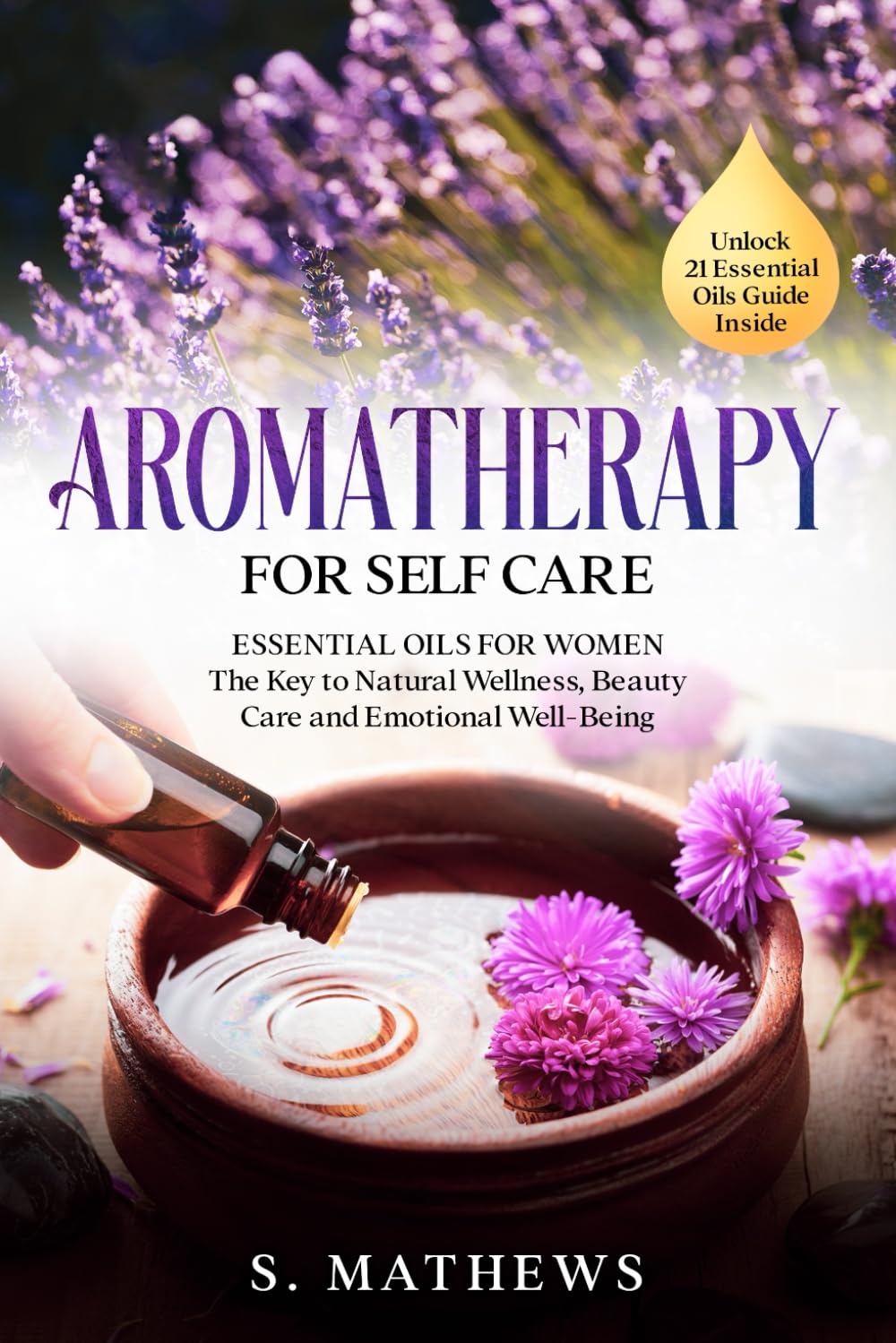 Aromatherapy for Self Care: Essential Oils for Women: The Key to Natural Wellness, Stress Relief, Beauty Care, and Emotional Well-Being
