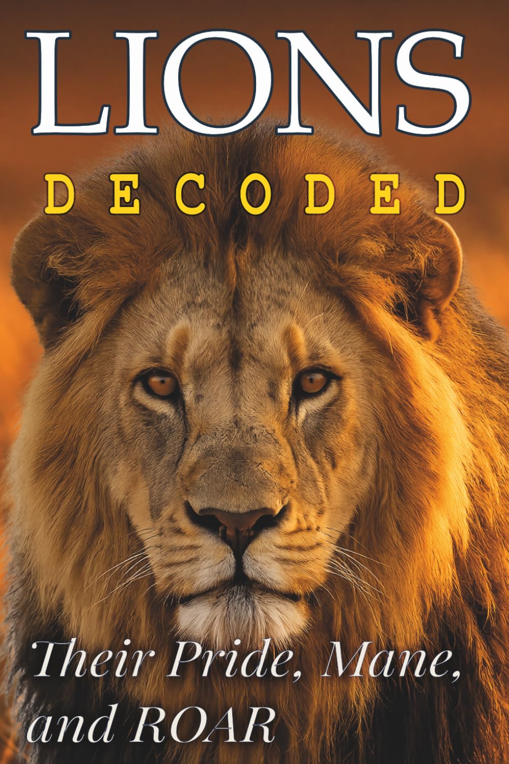 Lions Decoded: Their Pride, Mane, and ROAR (Animals: DECODED)