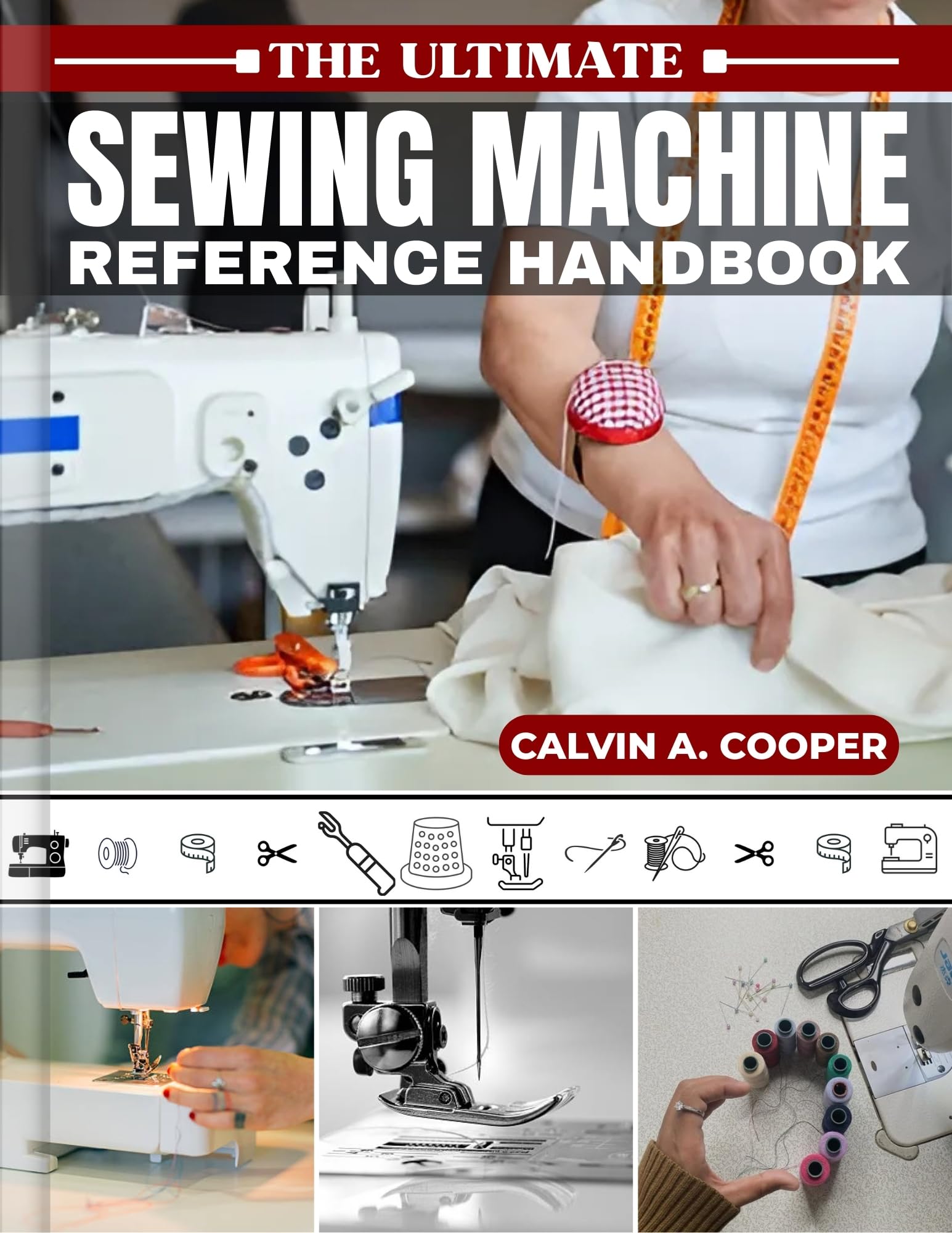 The Ultimate Sewing Machine Reference Handbook: Your Go-To DIY Guide for Maintenance, Repair, and Creative Techniques to Unlock the Full Potential of Any Sewing Machine