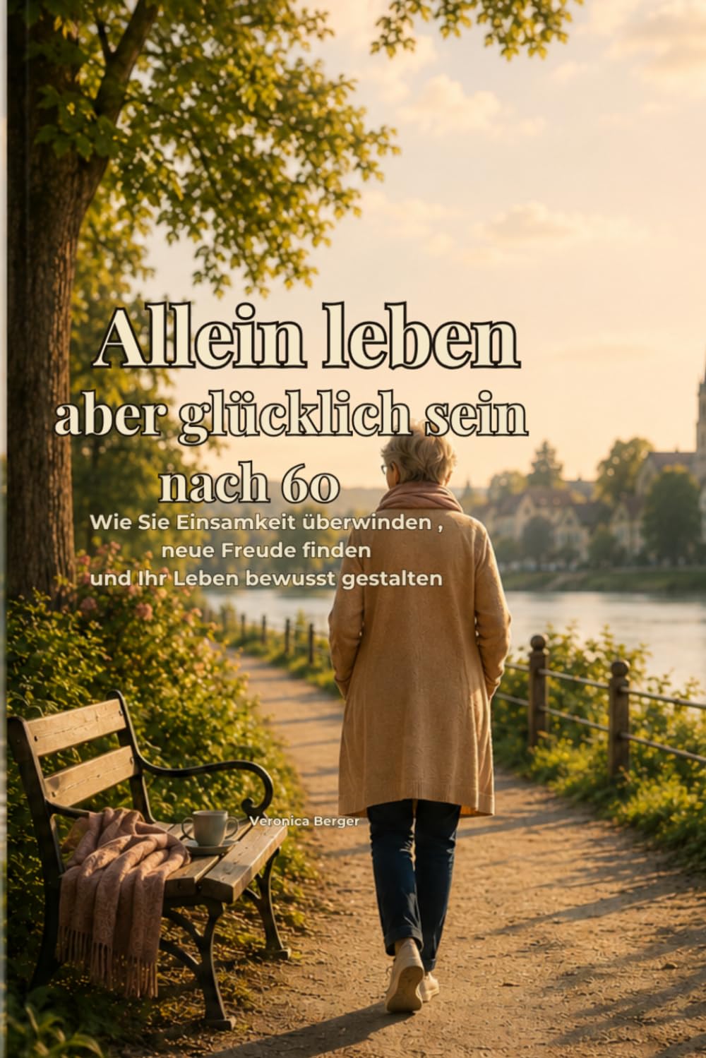 Allein leben, aber glücklich sein nach 60: Wie Sie Einsamkeit überwinden, neue Freude finden und Ihr Leben bewusst gestalten