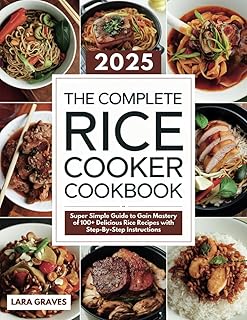 The Complete Rice Cooker Cookbook: Super Simple Guide to Gain Mastery of 100+ Delicious Rice Recipes with Step-By-Step Instructions
