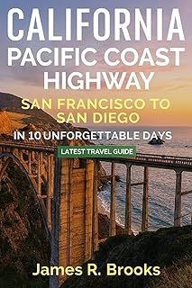 CALIFORNIA PACIFIC COAST HIGHWAY: San Francisco to San Diego in 10 Unforgettable Days. (Latest Travel Guide)