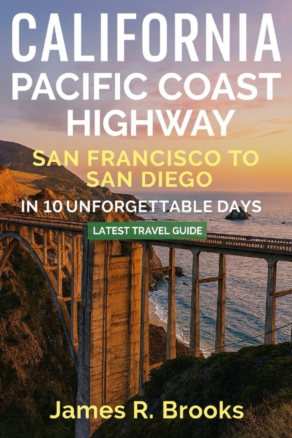 CALIFORNIA PACIFIC COAST HIGHWAY: San Francisco to San Diego in 10 Unforgettable Days. (Latest Travel Guide)