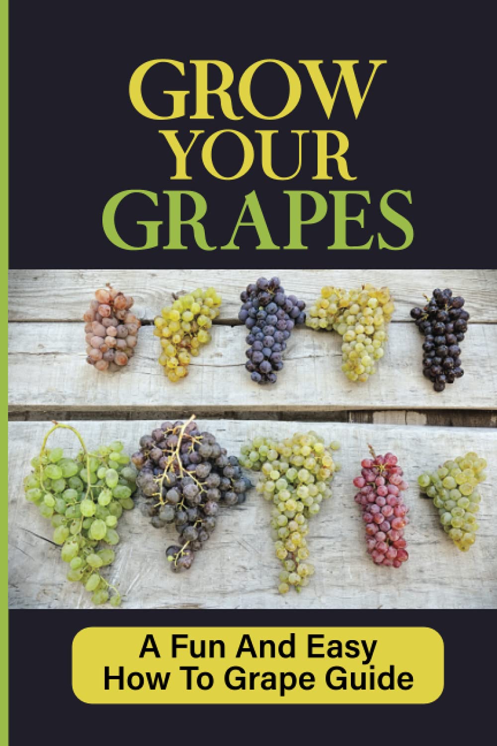 Grow Your Grapes: The Beginner-Friendly Guide to Planting, Caring for, and Harvesting Grapes at Home