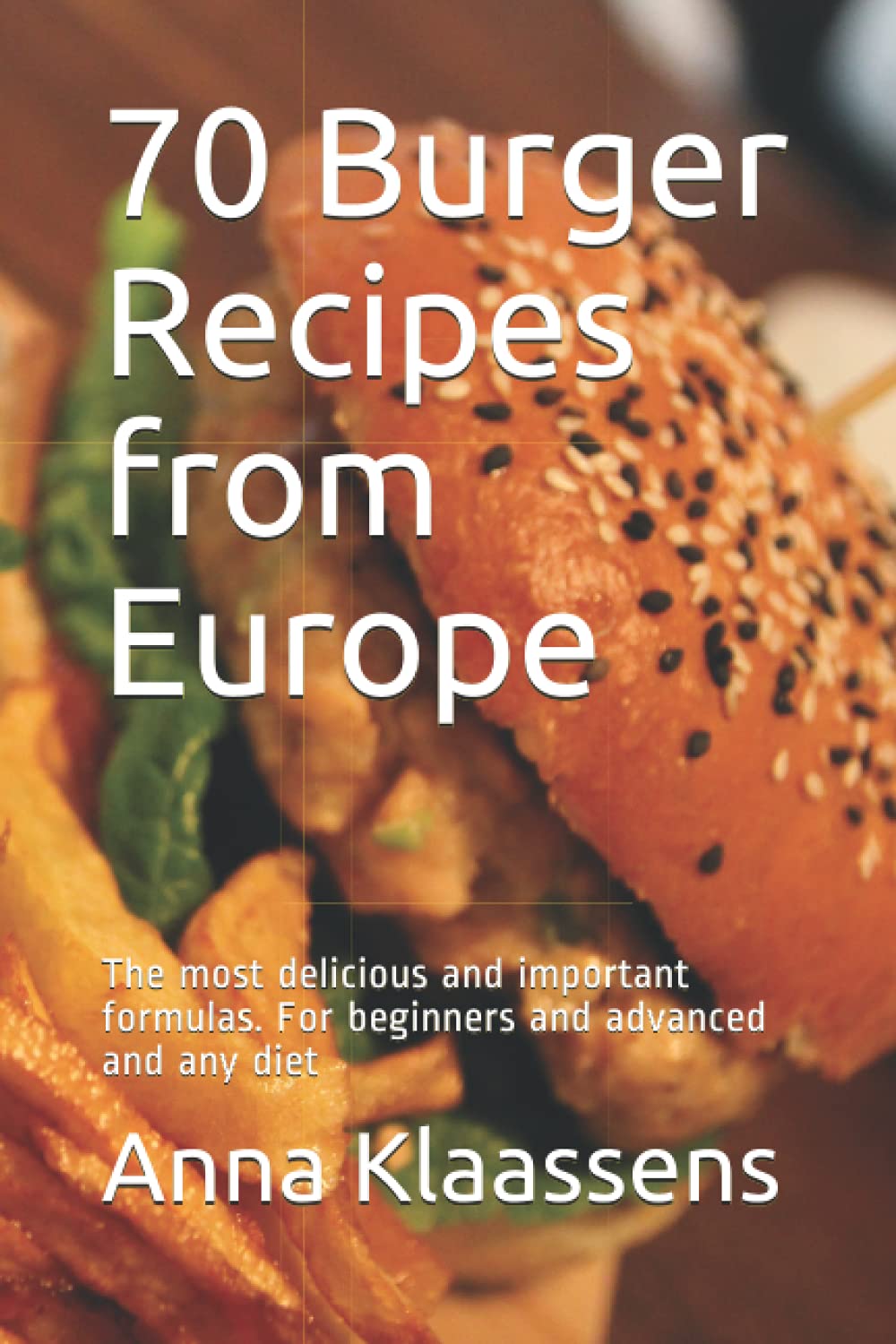 70 Burger Recipes from Europe: The most delicious and important formulas. For beginners and advanced and any diet