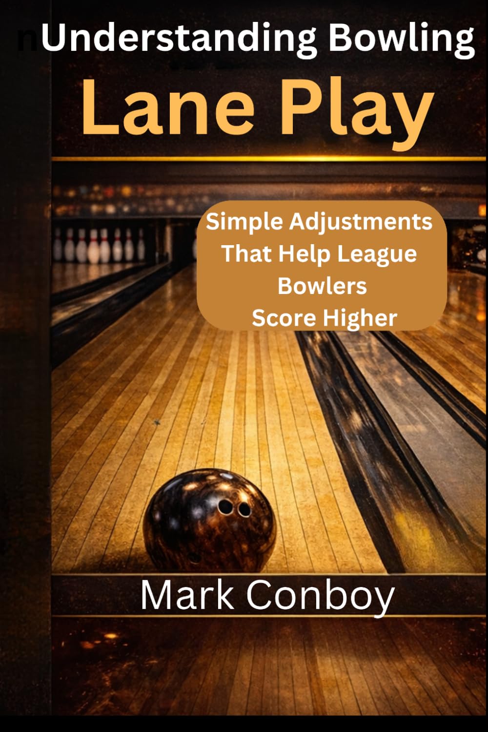 UNDERSTANDING BOWLING LANE PLAY: Simple Adjustments That Help League Bowlers Score Higher (Bowling Spares)
