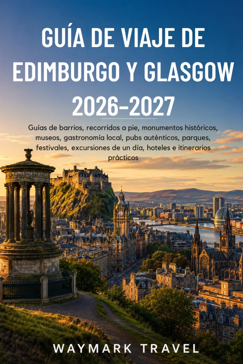 GUÍA DE VIAJE DE EDIMBURGO Y GLASGOW 2026–2027: Guías de barrios,recorridos a pie,monumentos históricos,museos,gastronomía local, pubs ... de un día,hoteles e itinerarios prácticos