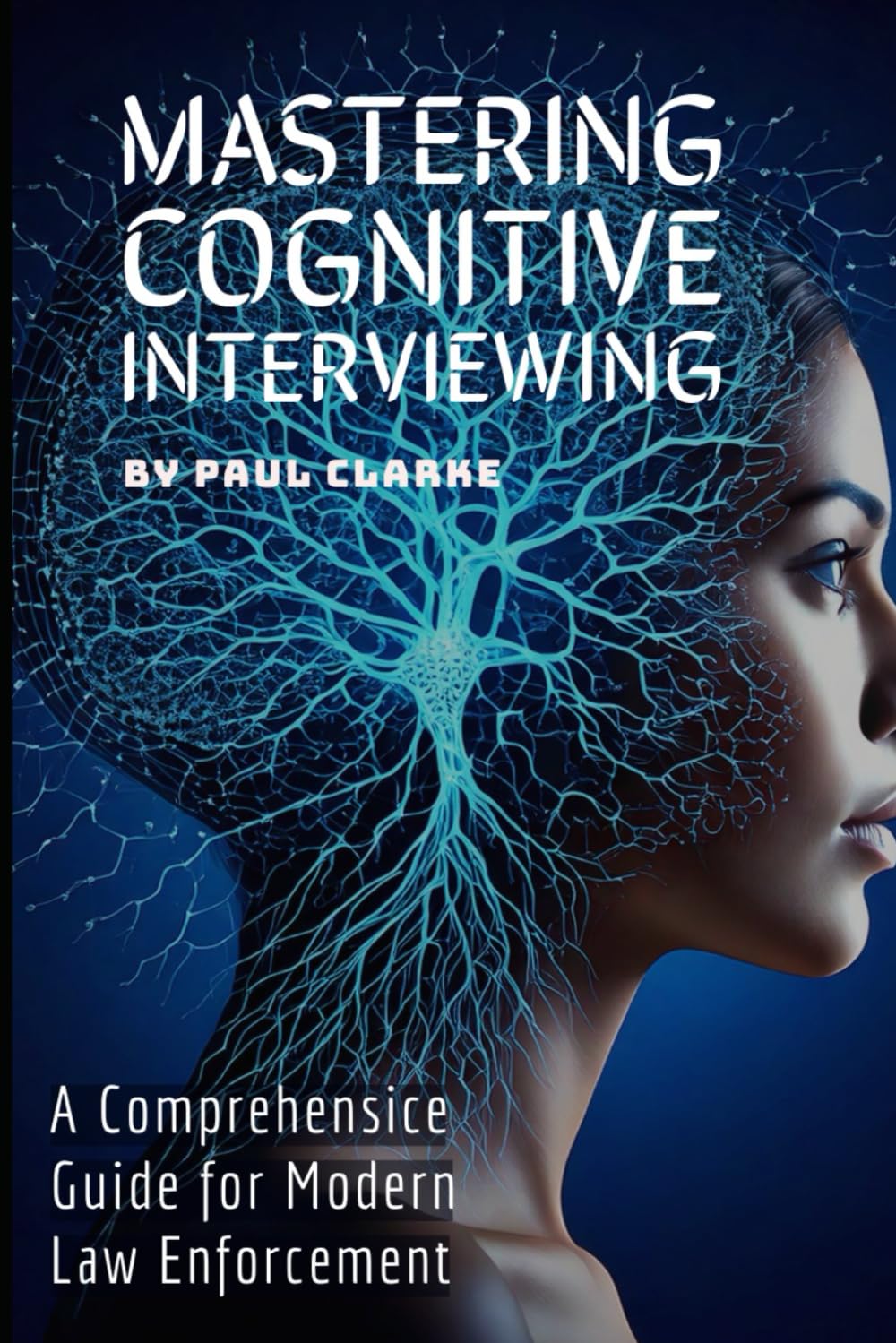 Mastering Cognitive Interviewing: A Comprehensive Guide for Modern Law Enforcement.