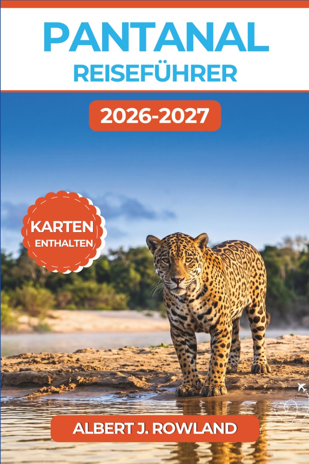 Pantanal Reiseführer 2026-2027 (VOLLFARBE): Brasiliens Feuchtgebietswildnis mit Jaguar-Safaris in Porto Jofre, Fahrten auf der Transpantaneira, Bootstouren und detaillierten Karten