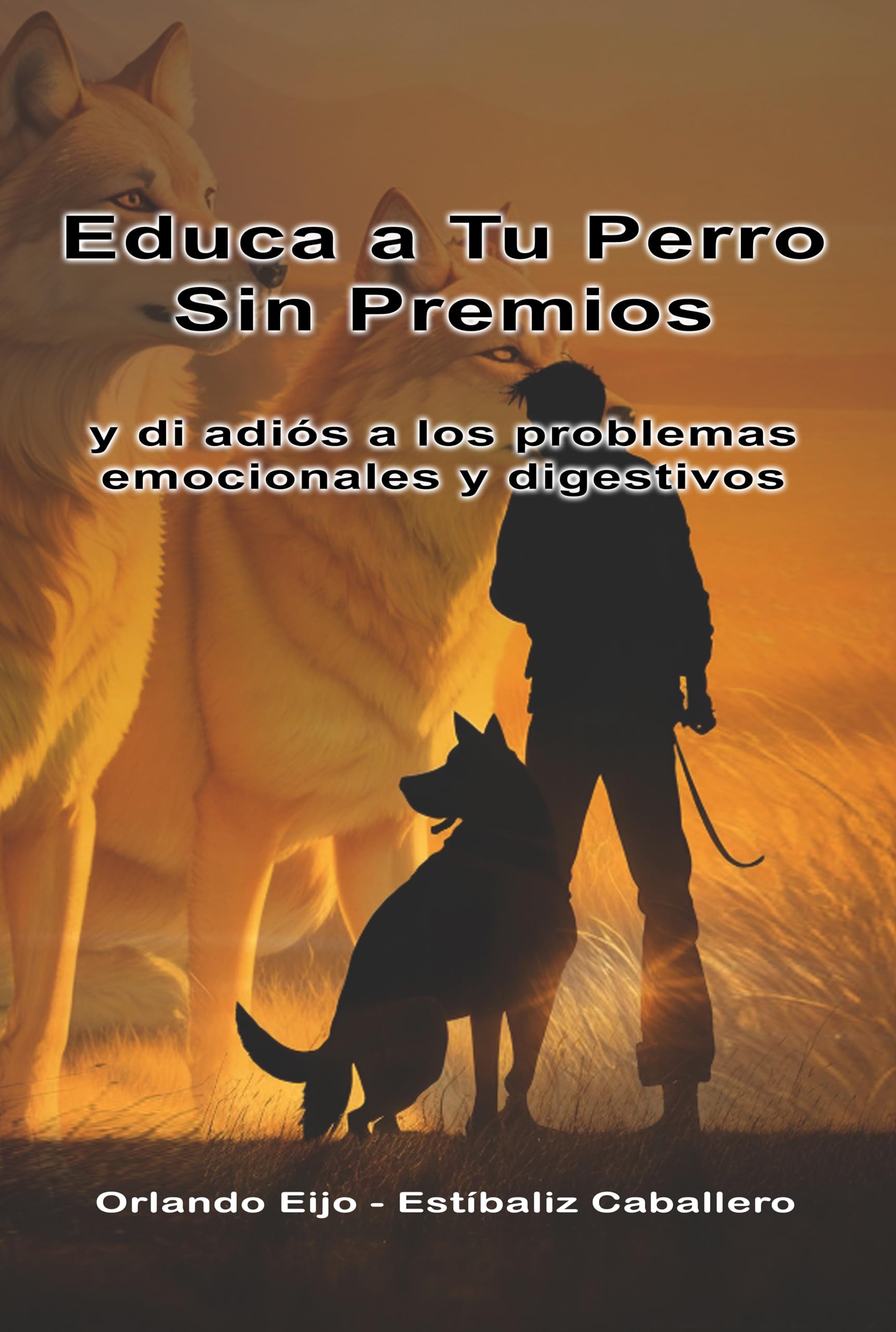 Educa a Tu Perro Sin Premios: y di adiós a los problemas emocionales y digestivos (Spanish Edition)