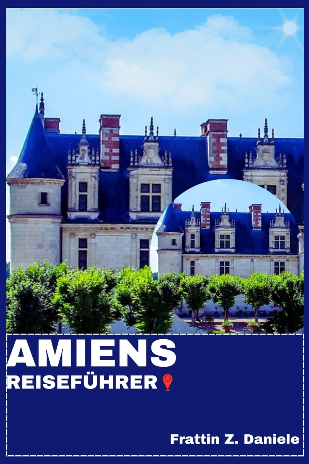 AMIENS REISEFÜHRER: Ihr unverzichtbarer Amiens-Reiseführer: Authentische Routen, Geheimtipps, Kulinarik, Kultur & Outdoor-Abenteuer in Nordfrankreich