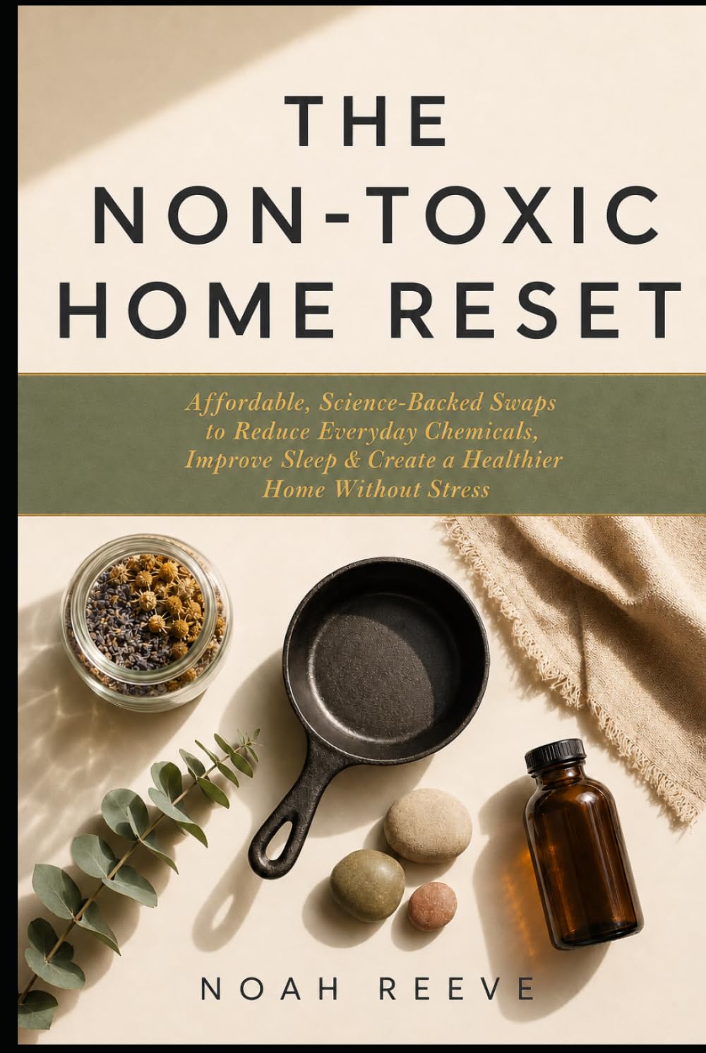 The Non-Toxic Home Reset: Affordable, Science-Backed Swaps to Reduce Everyday Chemicals, Improve Sleep, Boost Energy & Create a Healthier Home Without Stress (The Non-Toxic Living Series)
