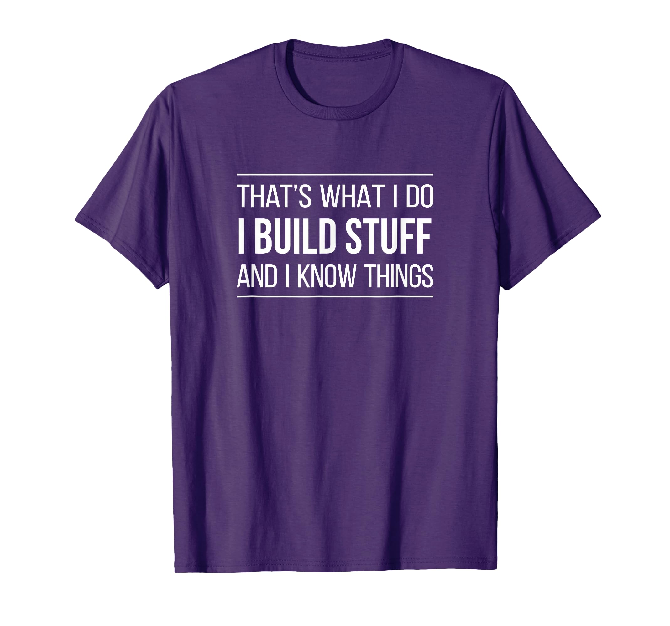 That's What I Do - I Build Stuff And I Know Things - T-Shirt