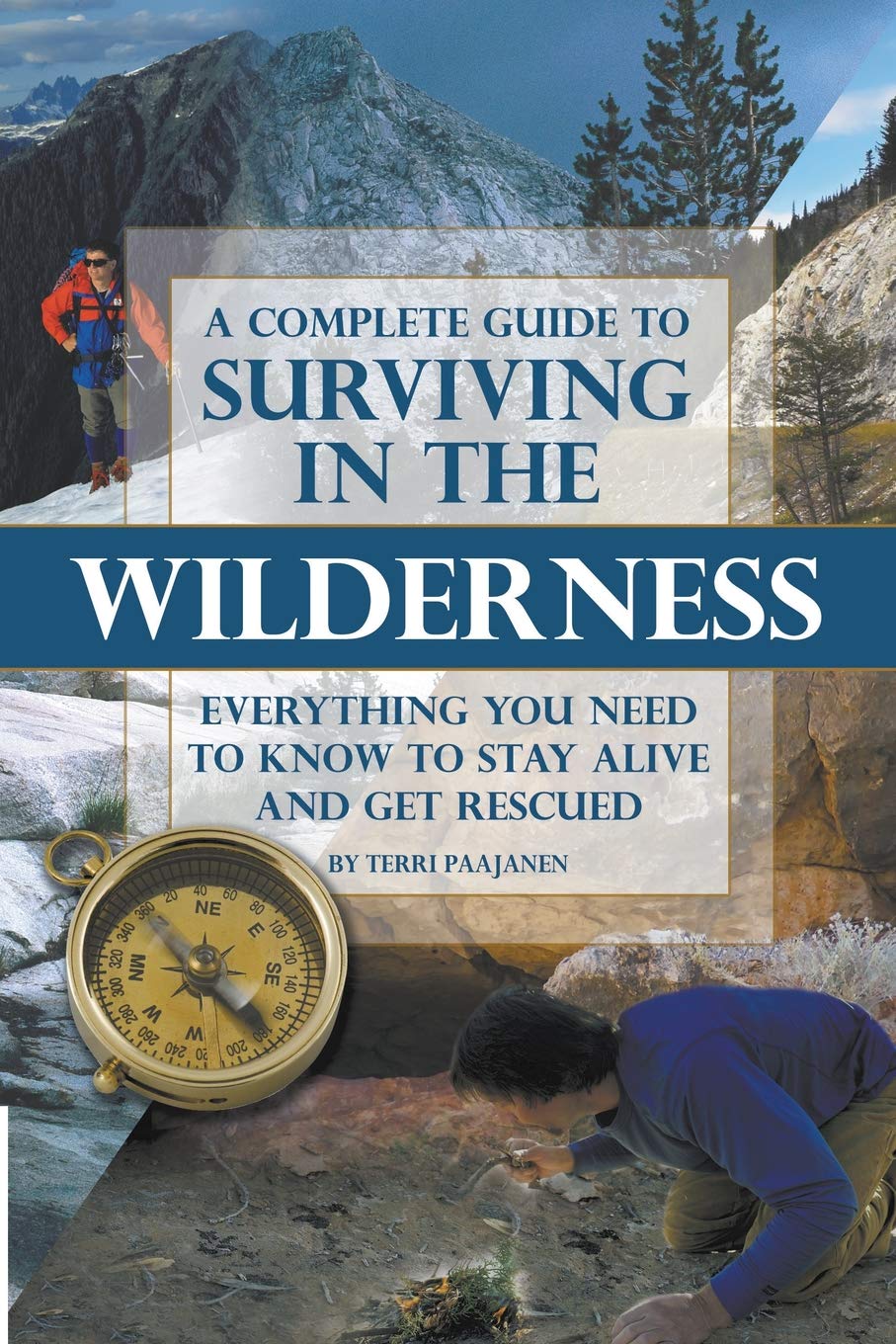 A Complete Guide to Surviving in the Wilderness Everything You Need to Know to Stay Alive and Get Rescued: Everything You Need to Know to Stay Alive