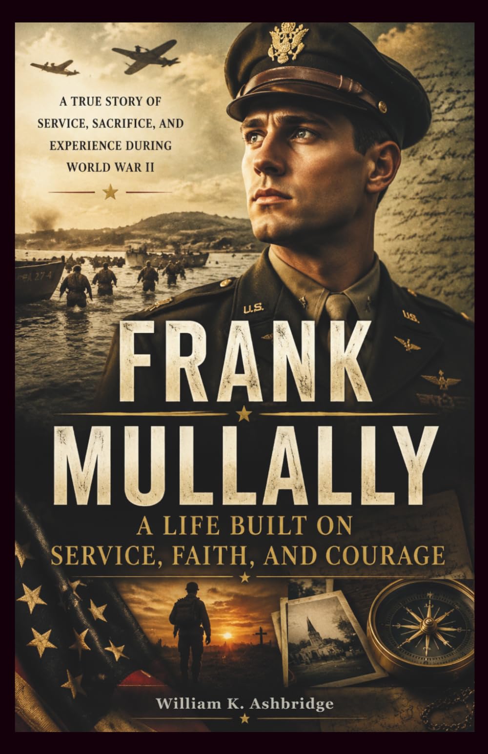Frank Mullally: A Life Built on Service, Faith, and Courage: The Inspiring True Story of Service, Sacrifice, and Experience During World War II