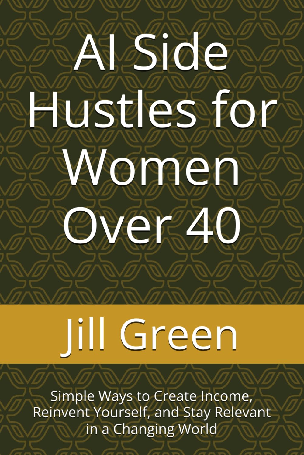 AI Side Hustles for Women Over 40: Simple Ways to Create Income, Reinvent Yourself, and Stay Relevant in a Changing World