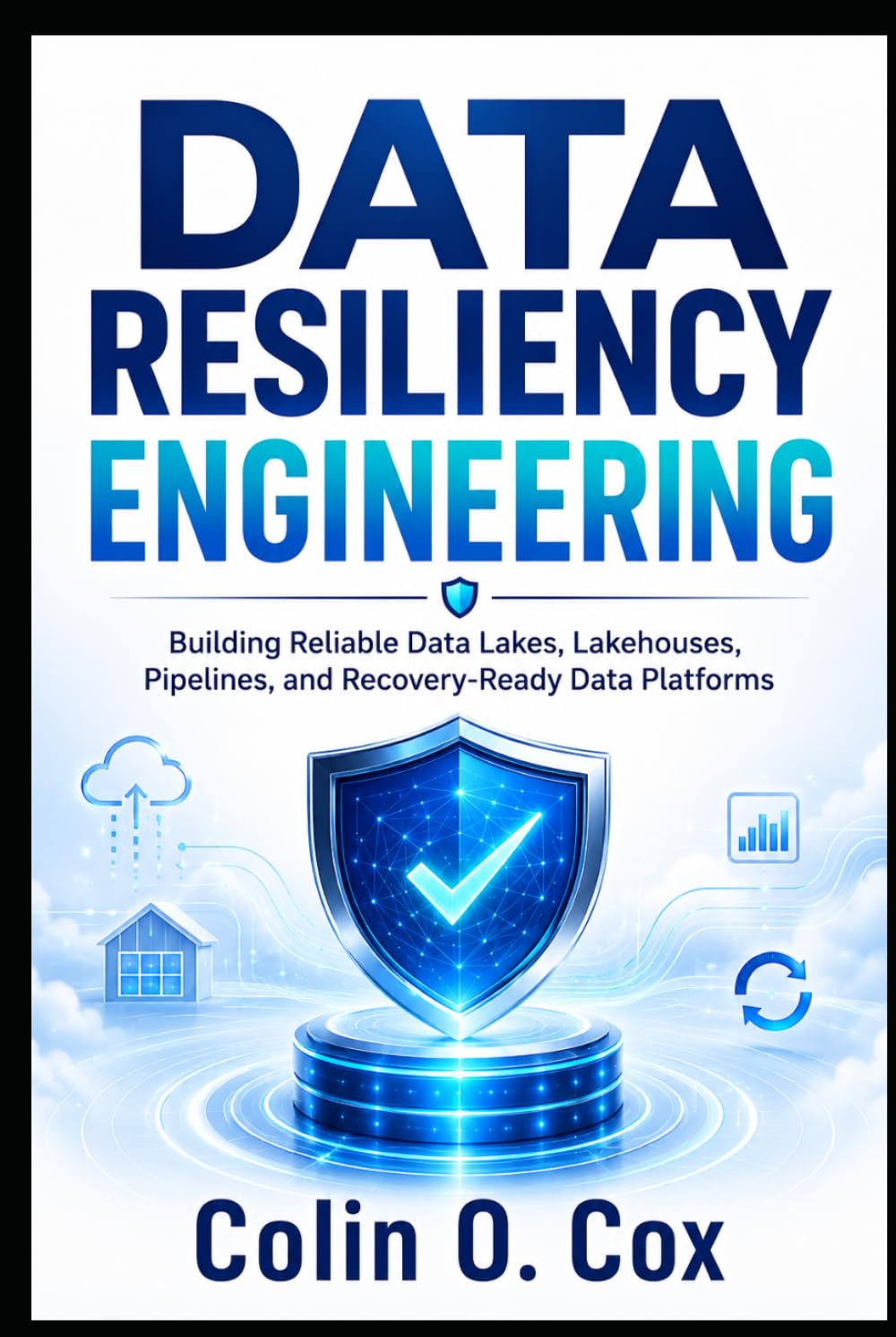 Data Resiliency Enginering: Building Reliable Data Lakes, Lakehouses, Pipelines, and Recovery-Ready Data Platforms (Storage and Data Management Mastery)