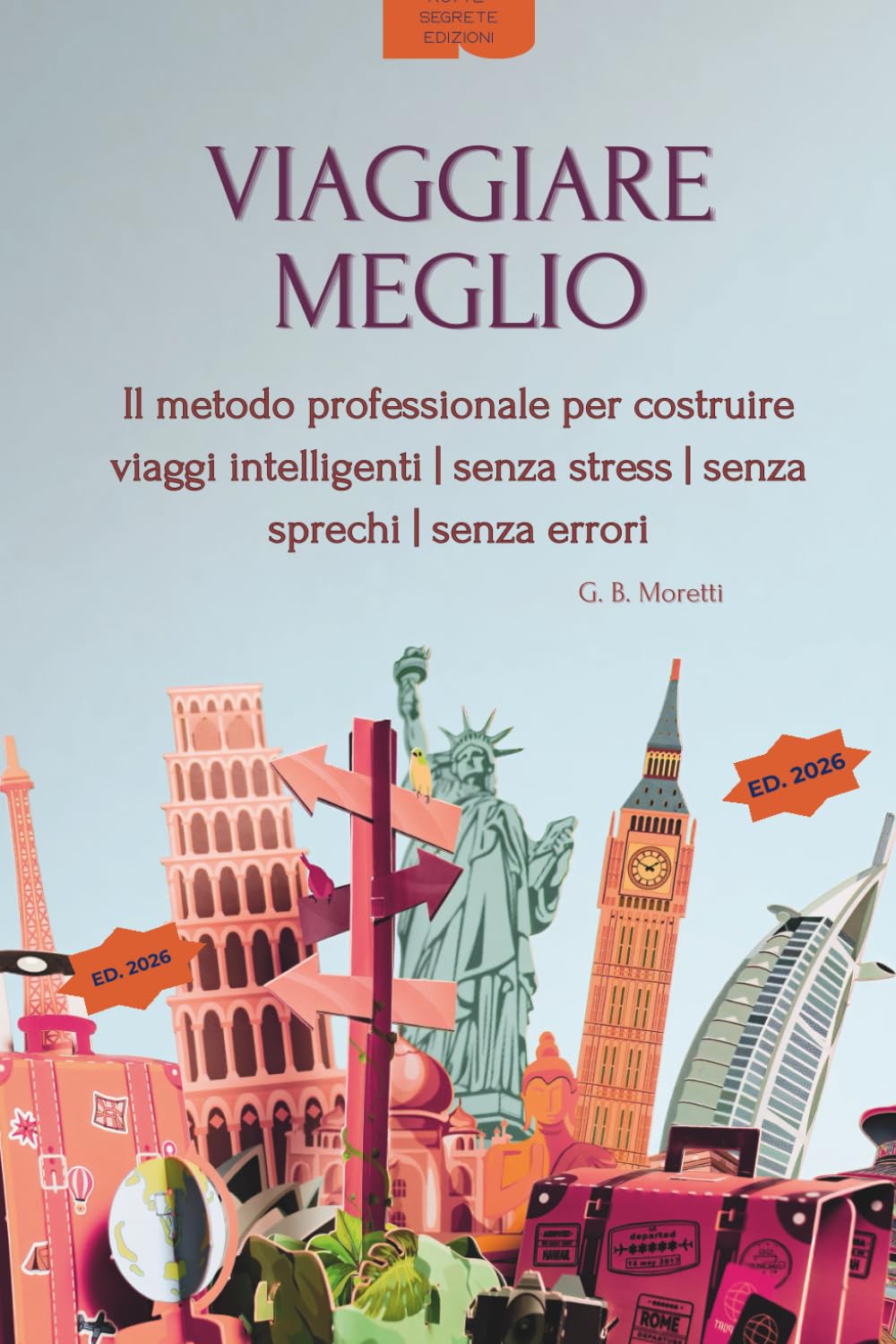 VIAGGIARE MEGLIO: Il metodo professionale per costruire viaggi intelligenti | senza stress | senza sprechi | senza errori (Rotte Segrete – Guide d’Autore)