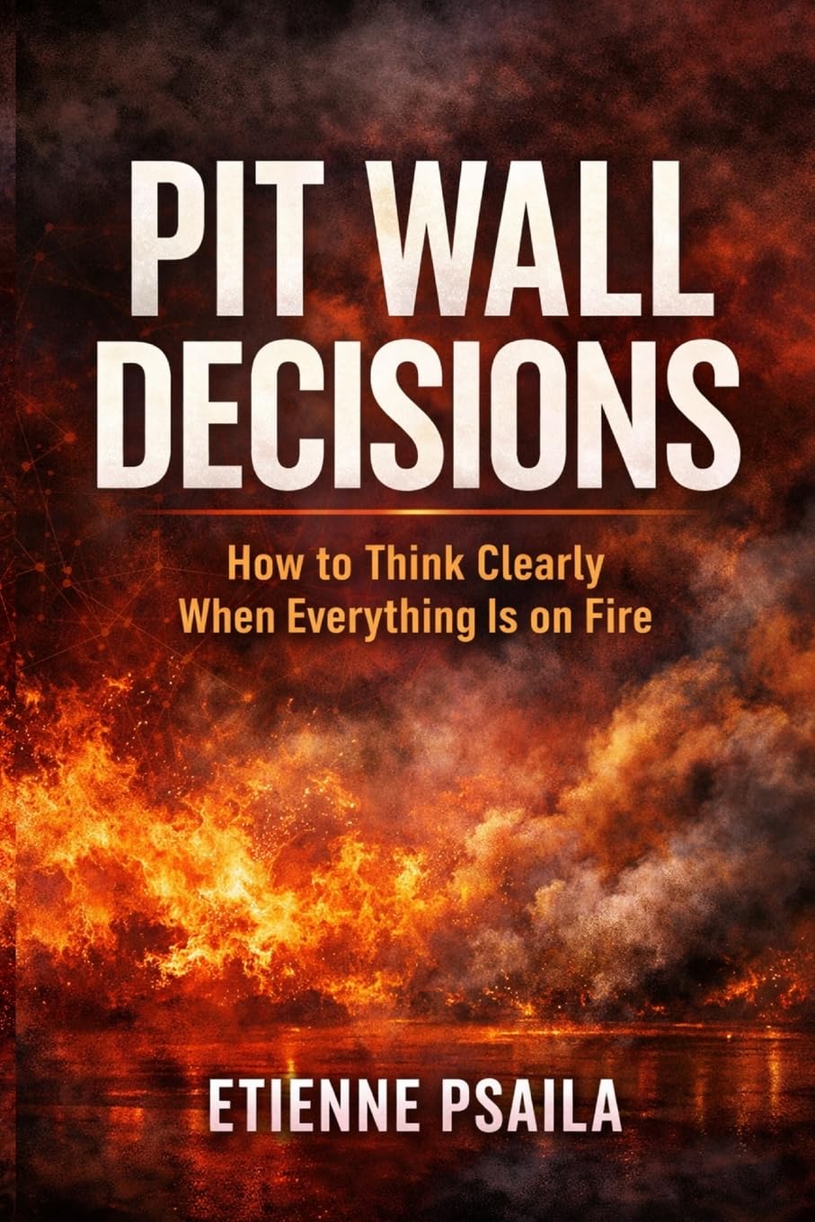 Pit Wall Decisions: How to Think Clearly When Everything Is on Fire