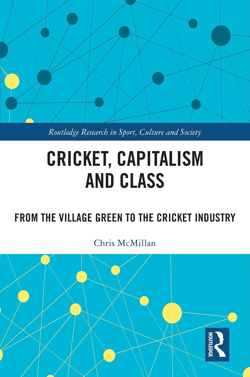 Cricket, Capitalism and Class: From the Village Green to the Cricket Industry (Routledge Research in Sport, Culture and Society)
