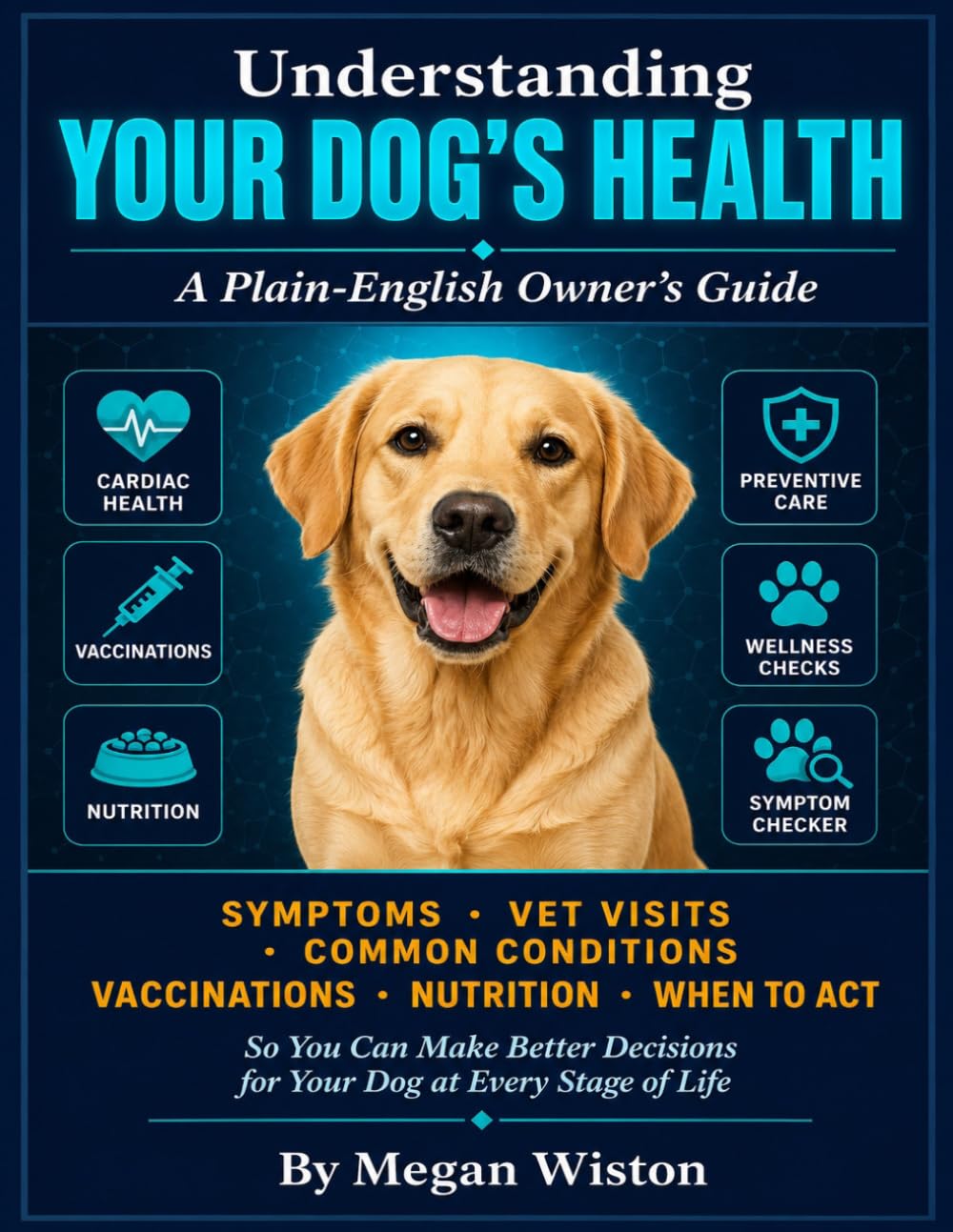 Understanding Your Dog's Health: A Plain-English Owner's Guide. What Every Dog Owner Needs to Know About Symptoms, Vet Visits, Common Conditions, Vaccinations, Nutrition, and When to Act.