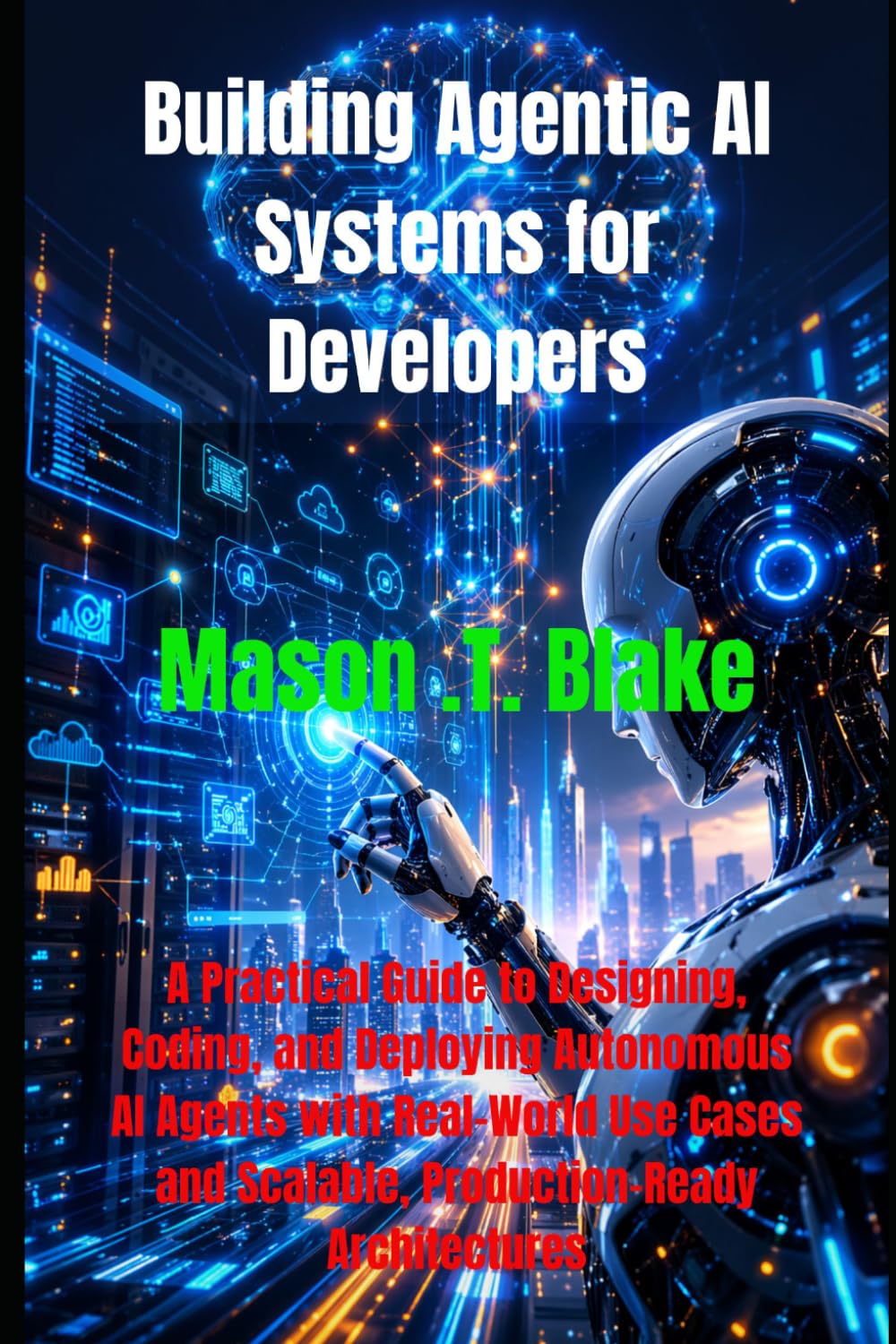 Building Agentic AI Systems for Developers: A Practical Guide to Designing, Coding, and Deploying Autonomous AI Agents with Real-World Use Cases and Scalable, Production-Ready Architectures