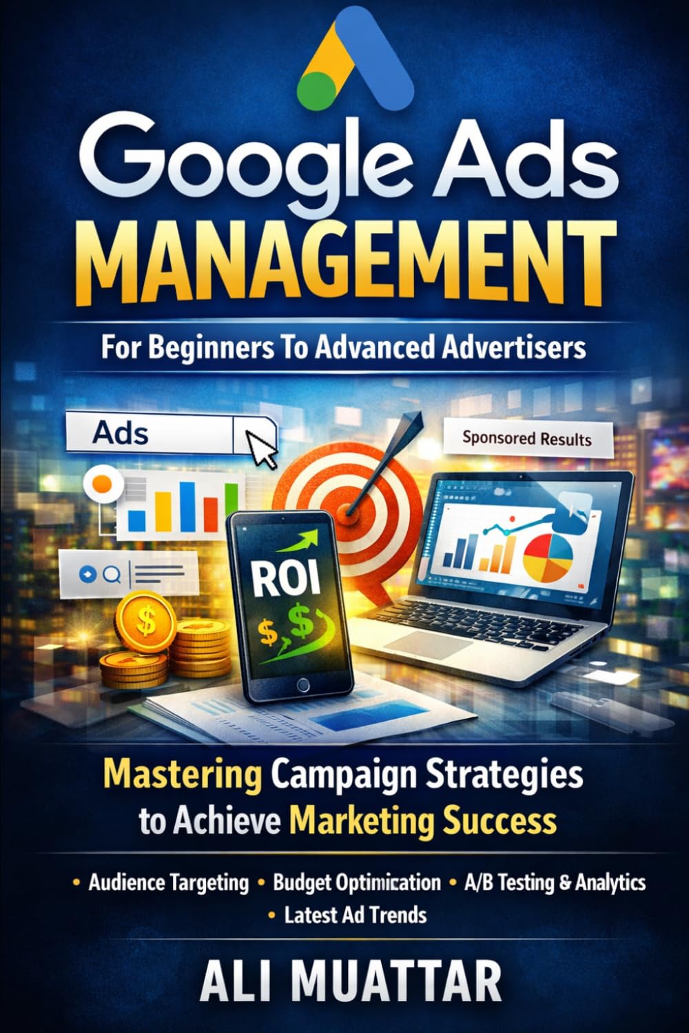 Google Ads Management: For Beginners To Advanced Advertisers (Mastering Campaign Strategies to Achieve Marketing Success)