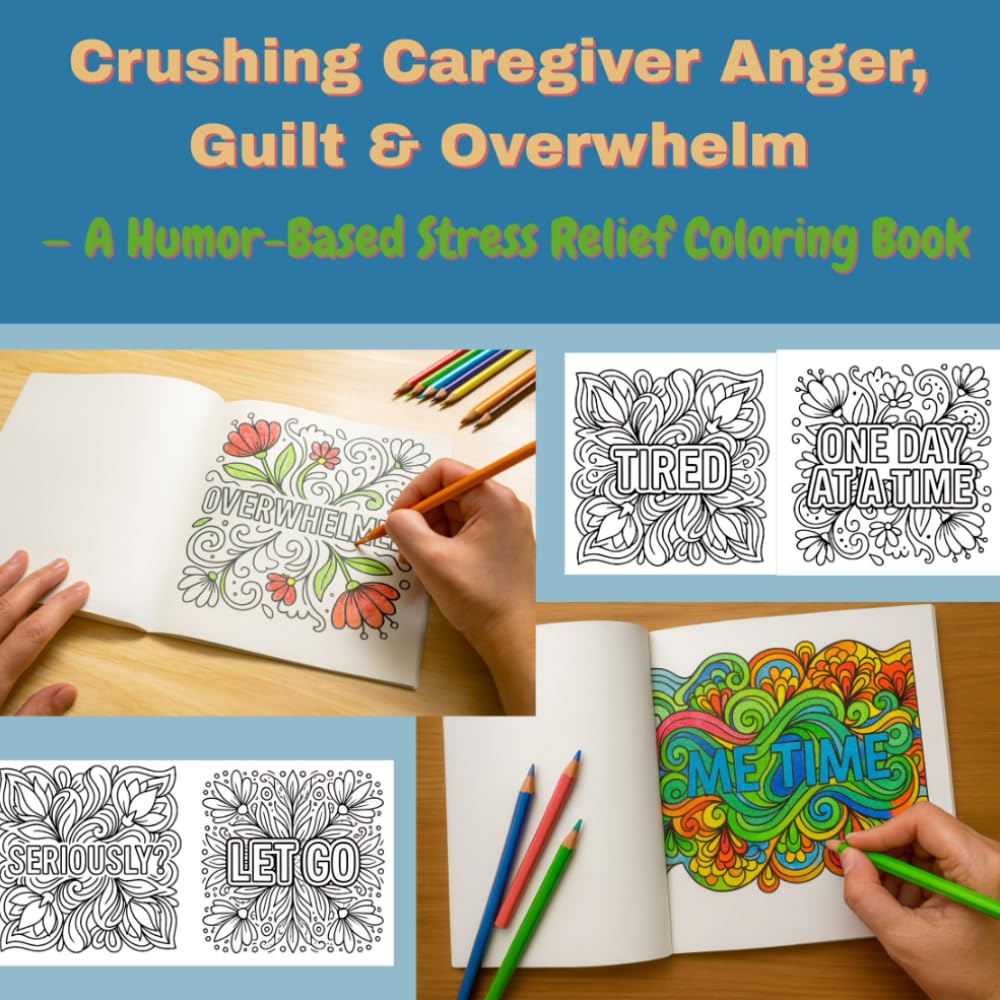 Crushing Caregiver Anger, Guilt & Overwhelm with Humor –: A Stress Relief Coloring Book for Burned-Out Caregivers