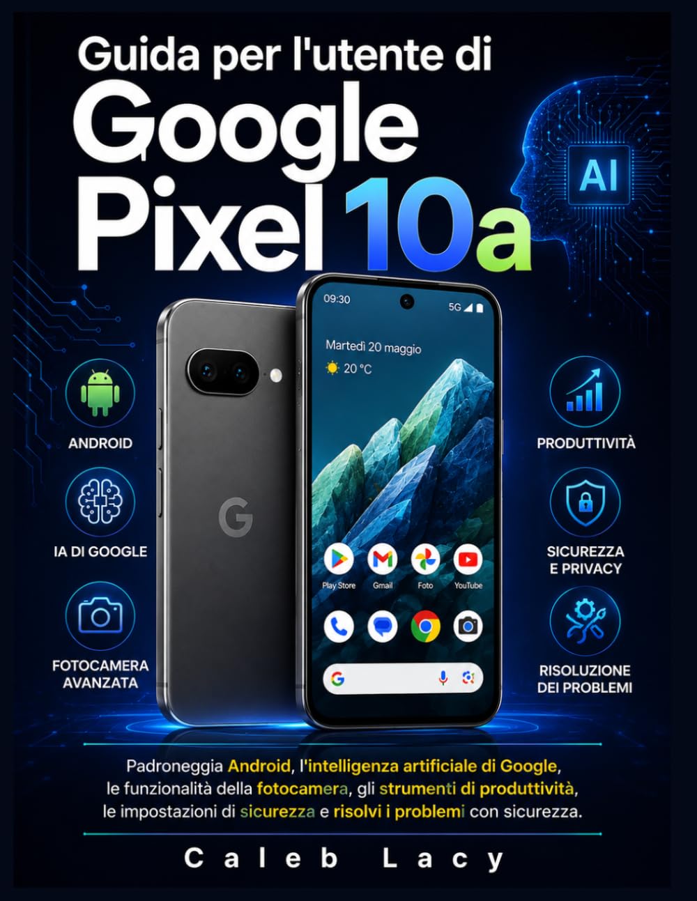 Guida per l'utente di Google Pixel 10a: Padroneggia Android, l'intelligenza artificiale di Google, le funzionalità della fotocamera, gli strumenti di ... sicurezza e risolvi i problemi con sicurezza.