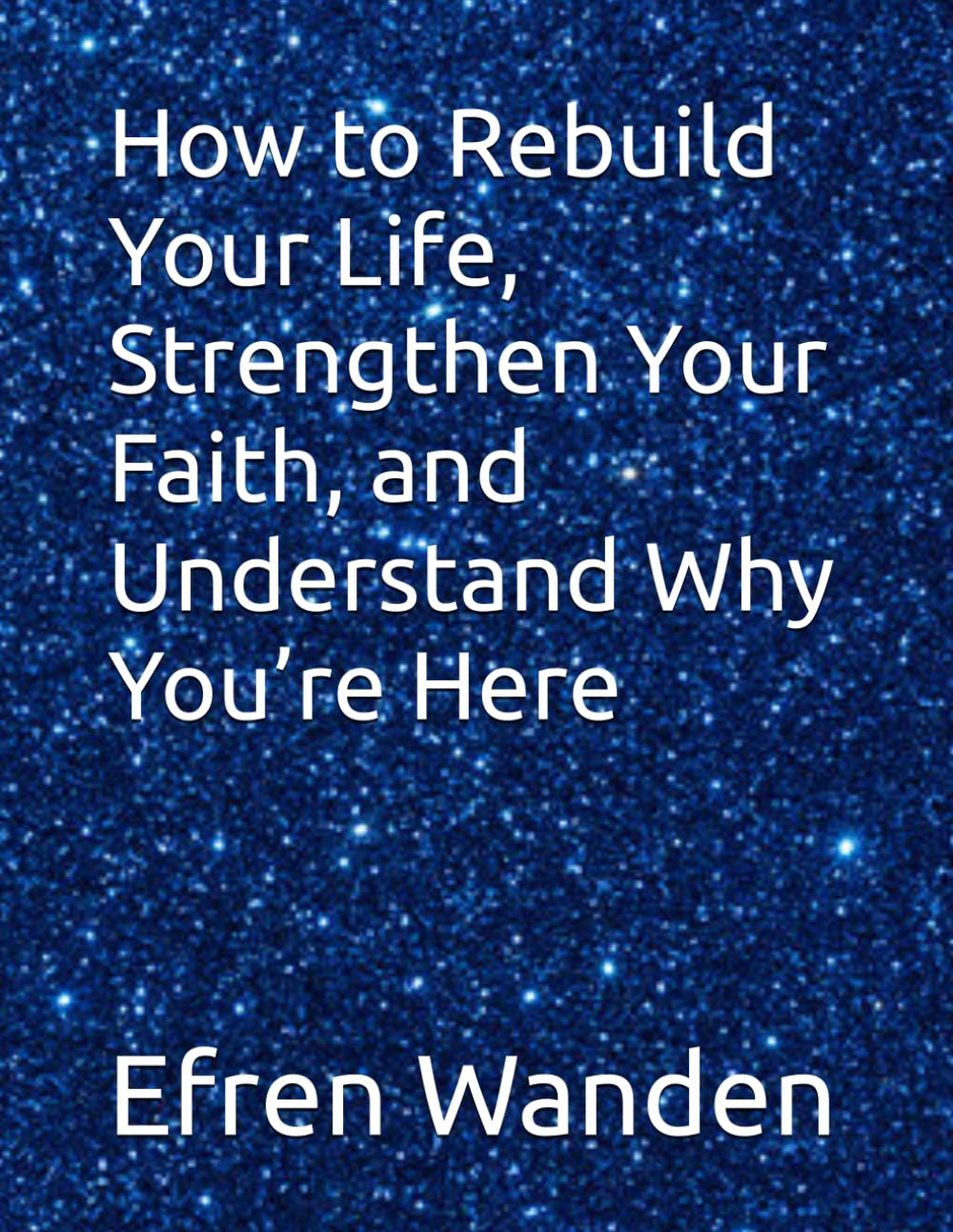 How to Rebuild Your Life, Strengthen Your Faith, and Understand Why You’re Here