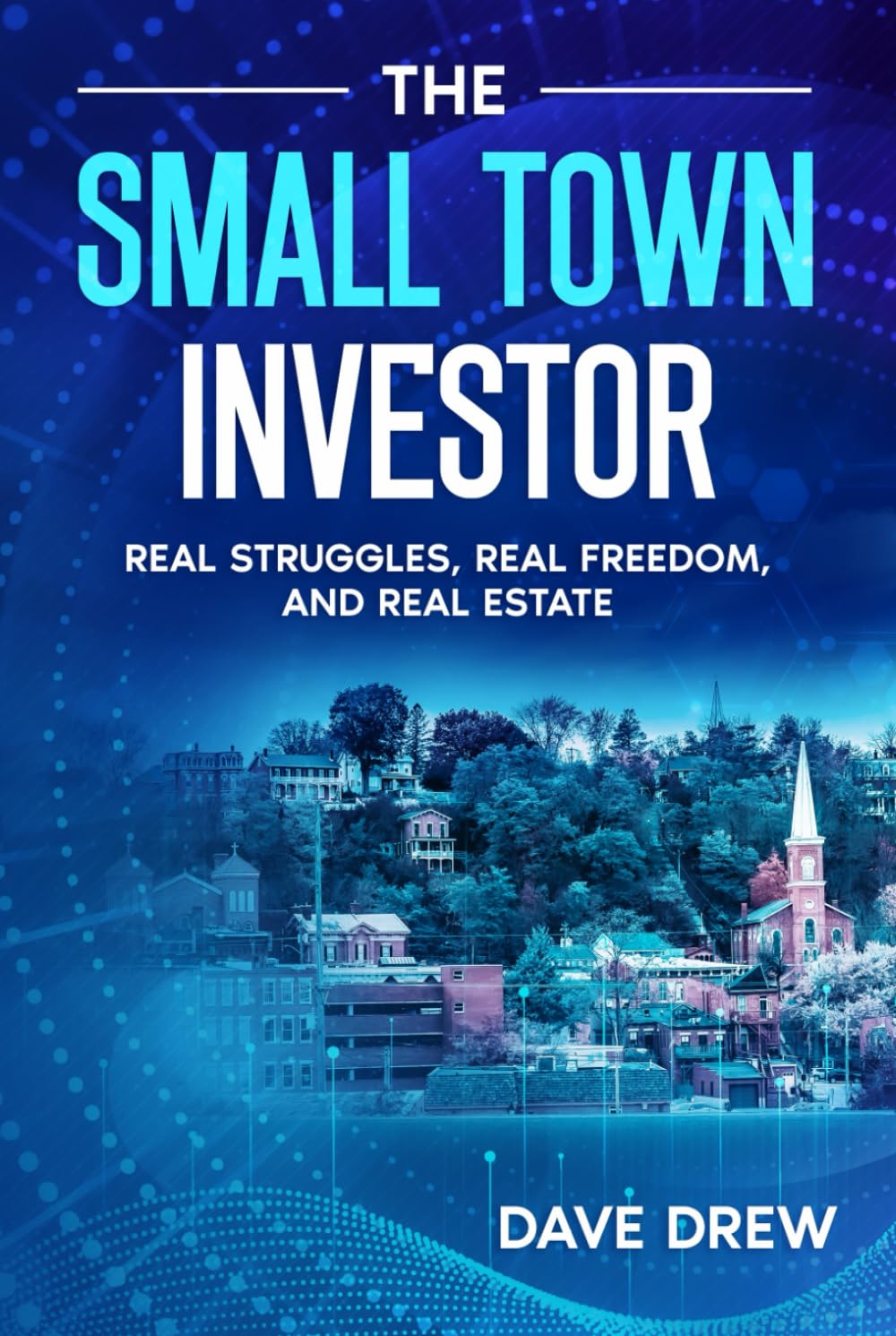 The Small Town Investor: Real Struggles, Real Freedom, and Real Estate