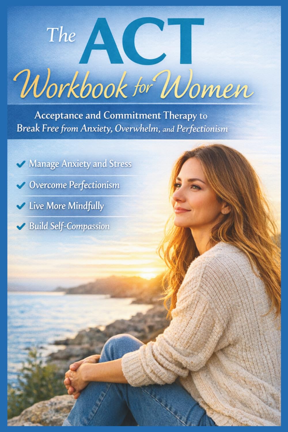 The ACT Workbook for Women: Acceptance and Commitment Therapy to Break Free from Anxiety, Overwhelm, and Perfectionism