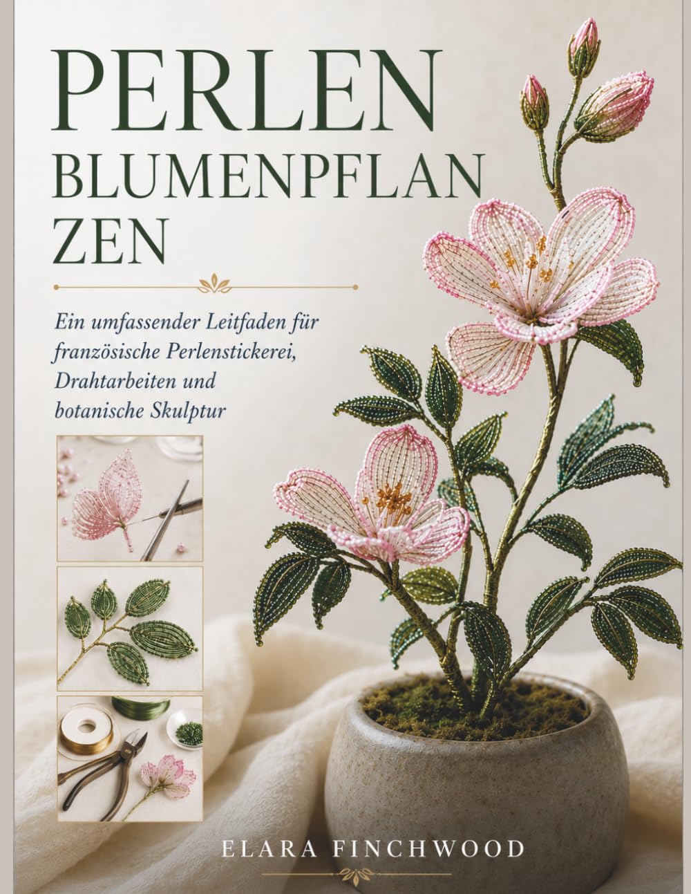 PERLEN BLUMENPFLAN ZEN: Ein umfassender Leitfaden für französische Perlenstickerei, Drahtarbeiten und botanische Skulptur
