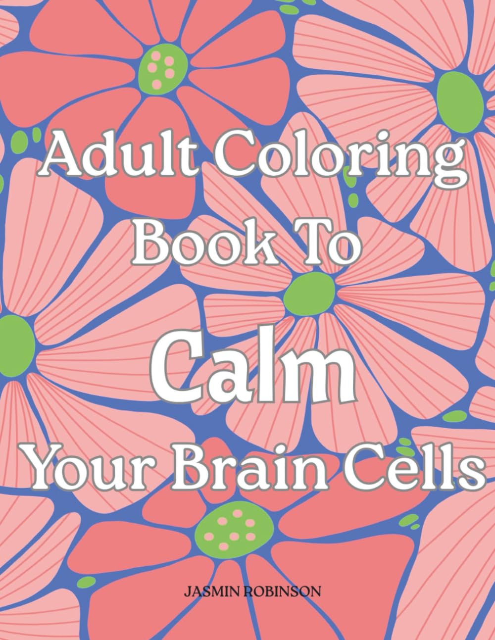 Adult Coloring Book To Calm Your Brain Cells: For Those Who Enjoy Quiet Activities That Bring Peace Of Mind - 8.5 x 11 Floral Designs To Color