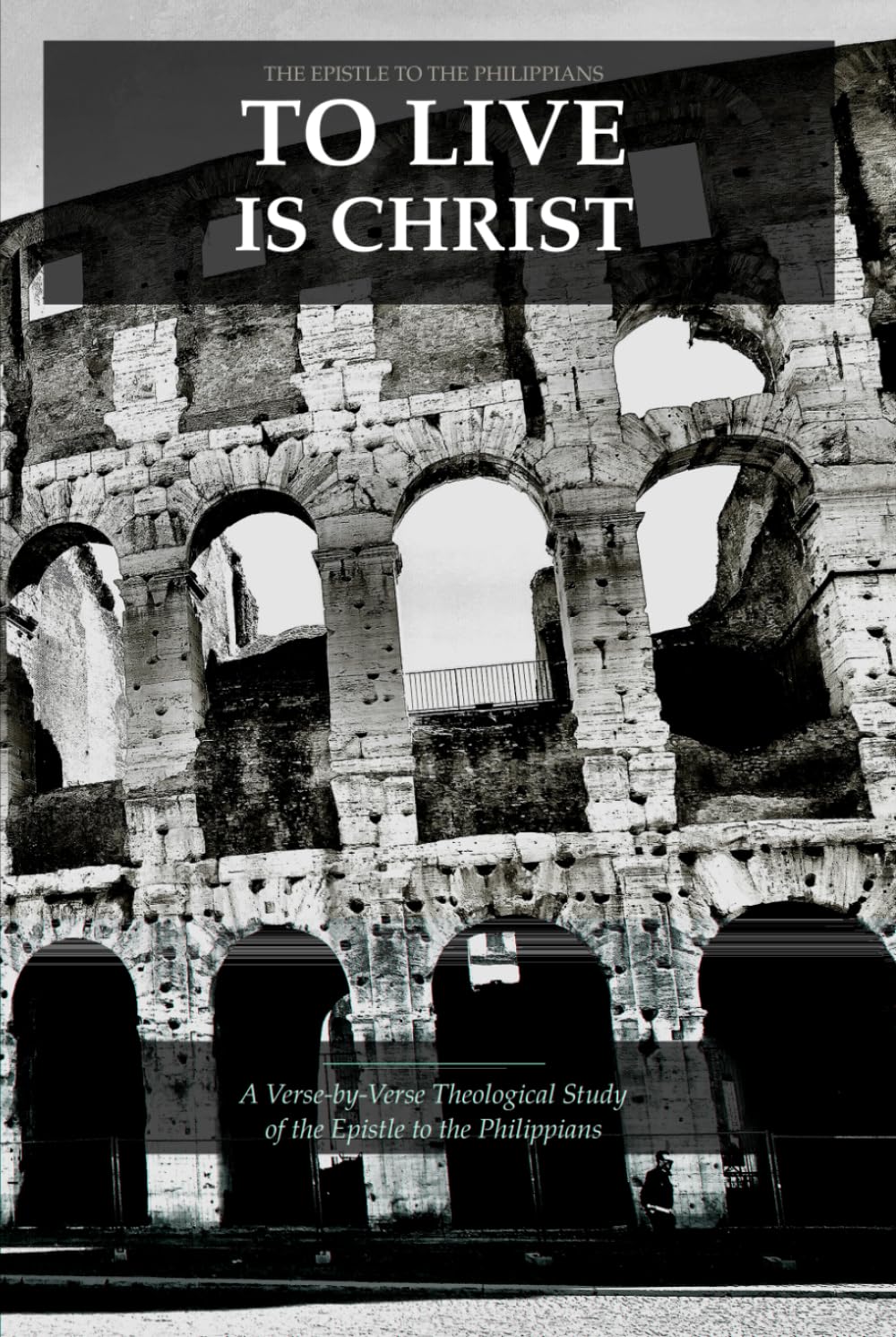 To Live Is Christ: A Verse-by-Verse Theological Study of the Epistle to the Philippians