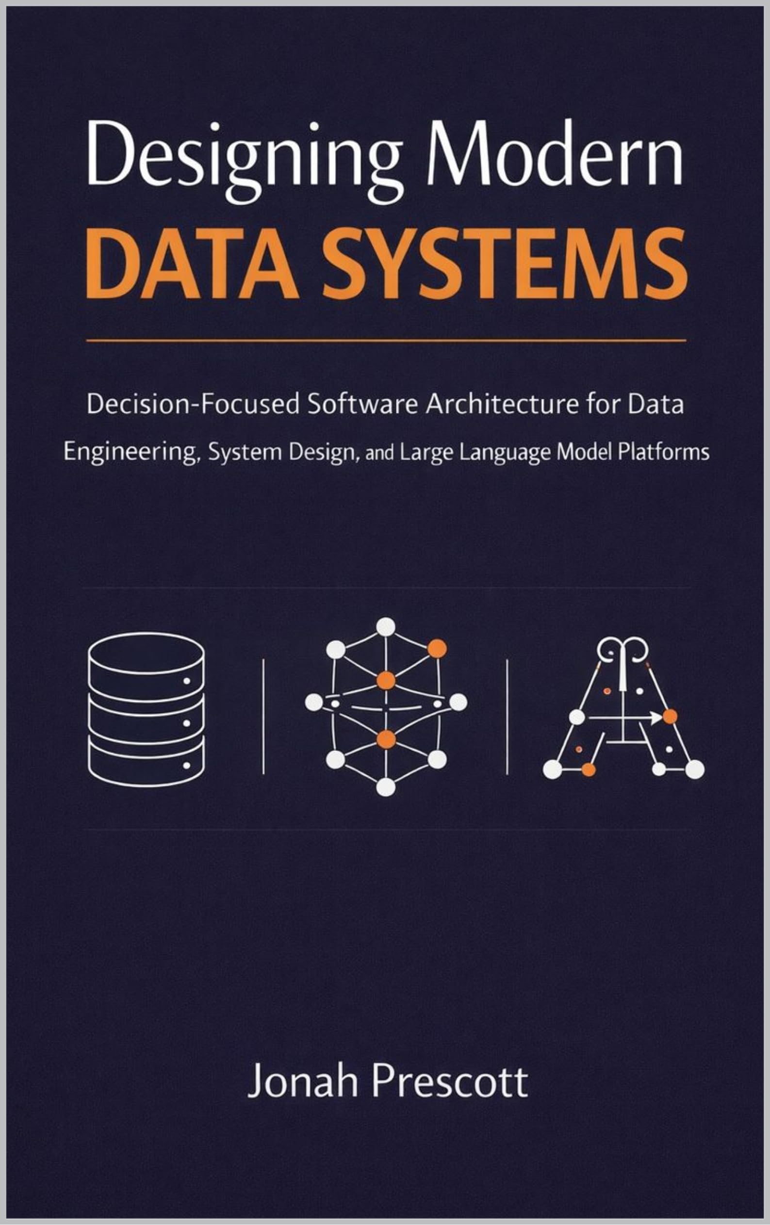 Designing Modern Data Systems: Decision-Focused Software Architecture for Data Engineering, System Design, and Large Language Model Platforms (The Long-Lived ... and Judgment for Senior Engineers Book 1)