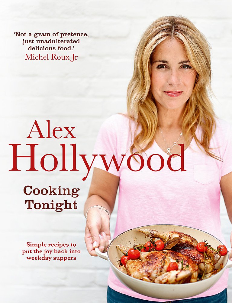 Alex Hollywood: Cooking Tonight: Simple Recipes to Put the Joy Back Into Weekday Suppers