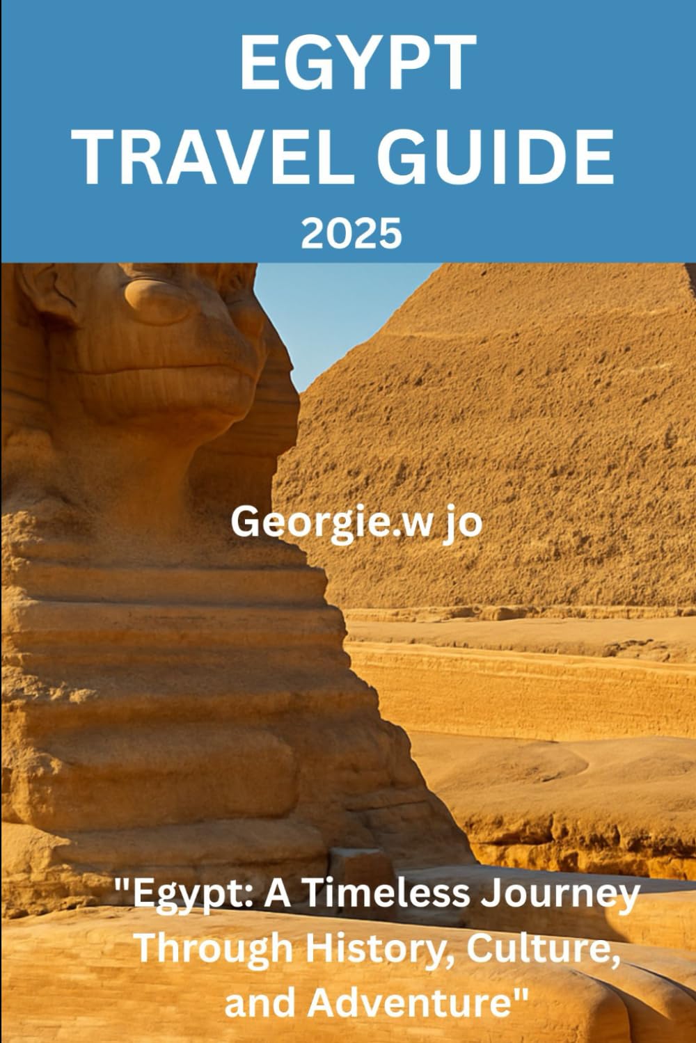 EGYPT TRAVEL GUIDE 2025: "Egypt: A Timeless Journey Through History, Culture, and Adventure"