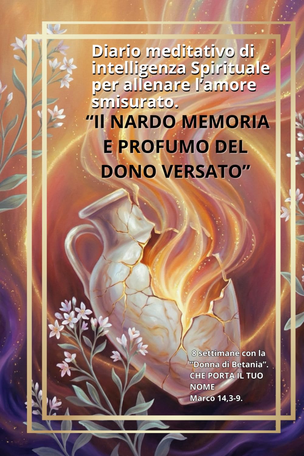IL NARDO - Memoria e Profumo del Dono Versato: Diario Meditativo di Intelligenza Spirituale per Allenare l'Amore Smisurato (8 Settimane con la Donna di Betania)
