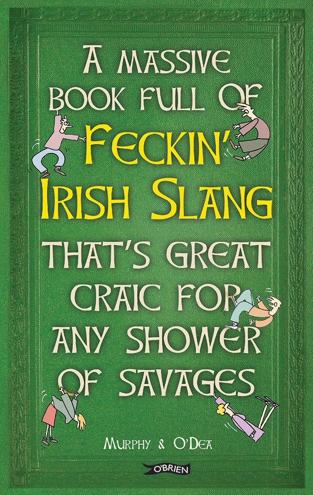 A Massive Book Full of FECKIN’ IRISH SLANG that’s Great Craic for Any Shower of Savages (The Feckin' Collection)